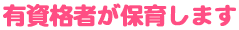 有資格者が保育します